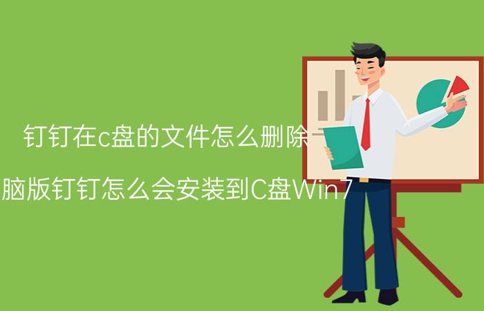 钉钉在c盘的文件怎么删除 电脑版钉钉怎么会安装到C盘Win7？